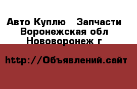 Авто Куплю - Запчасти. Воронежская обл.,Нововоронеж г.